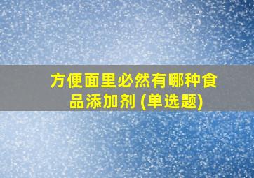 方便面里必然有哪种食品添加剂 (单选题)